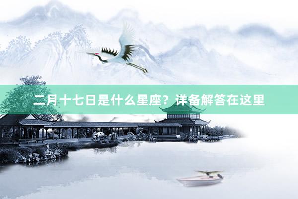 二月十七日是什么星座？详备解答在这里